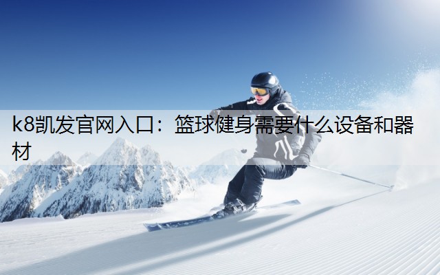 k8凯发官网入口：篮球健身需要什么设备和器材