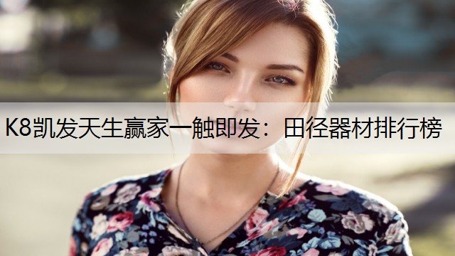K8凯发天生赢家一触即发：田径器材排行榜