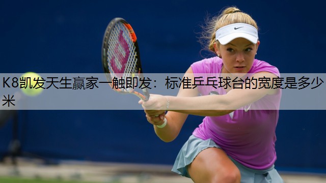 K8凯发天生赢家一触即发：标准乒乓球台的宽度是多少米