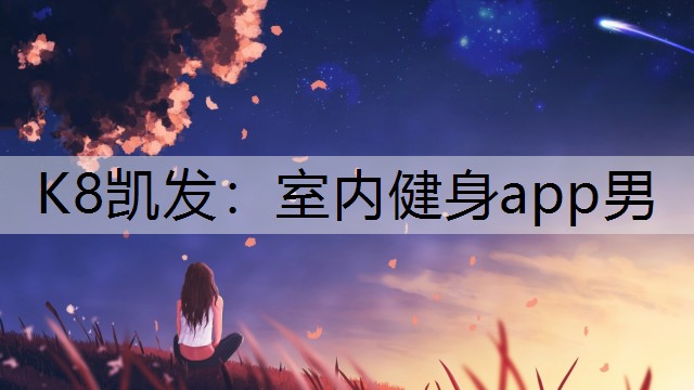 K8凯发：室内健身app男