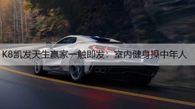 K8凯发天生赢家一触即发：室内健身操中年人