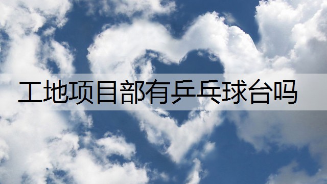 工地项目部有乒乓球台吗
