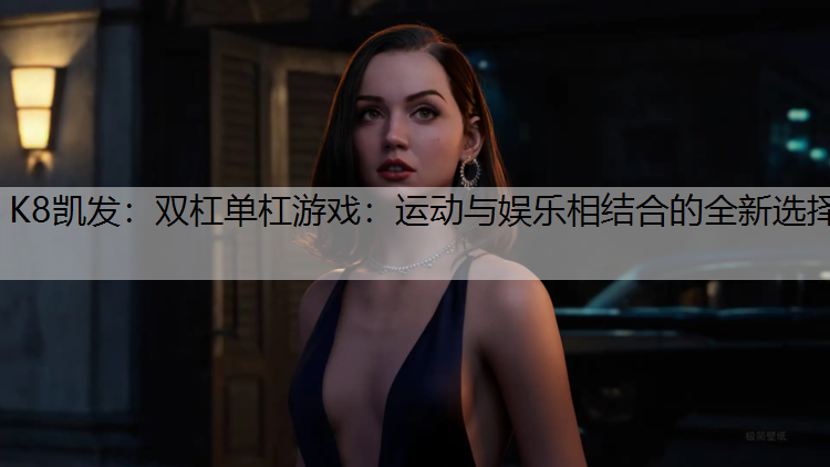 K8凯发：双杠单杠游戏：运动与娱乐相结合的全新选择