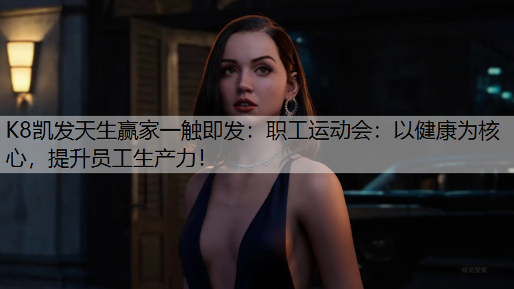 职工运动会：以健康为核心，提升员工生产力！